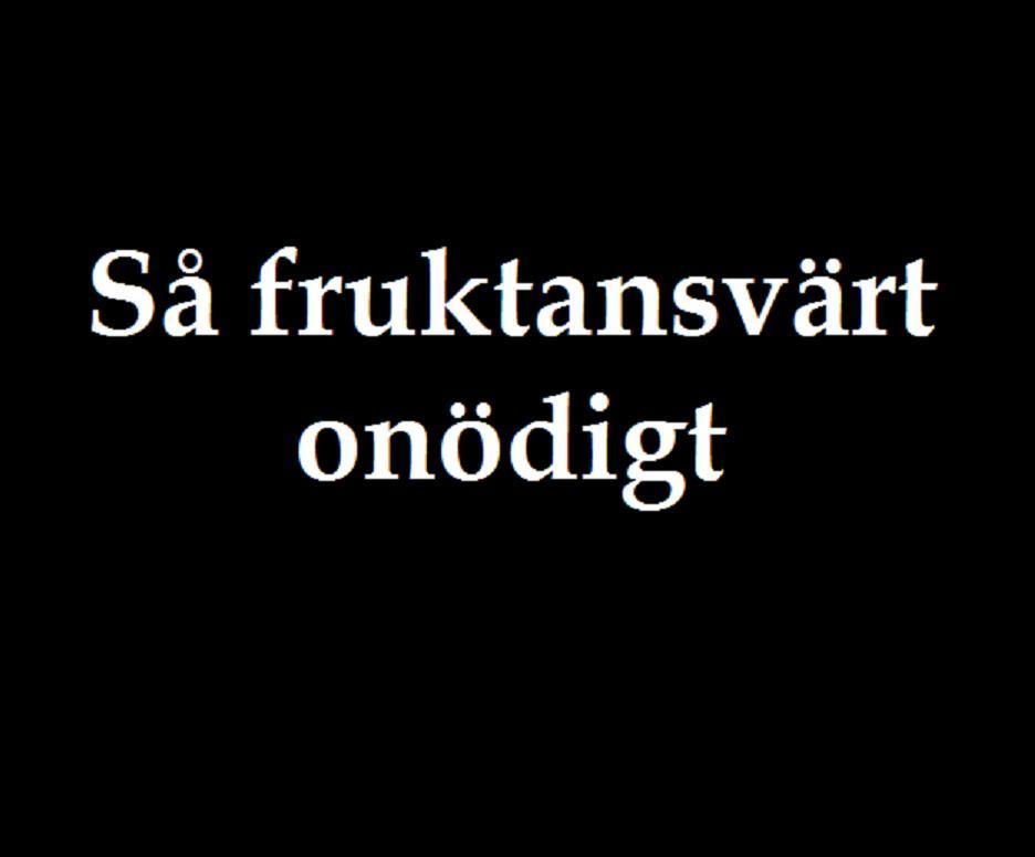 Så fruktansvärt onödigt