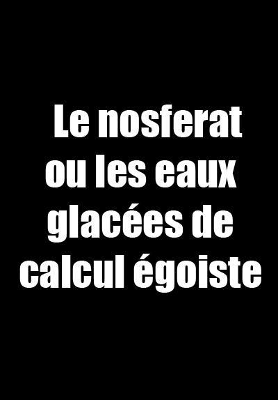 Le nosferat ou les eaux glacées de calcul égoiste